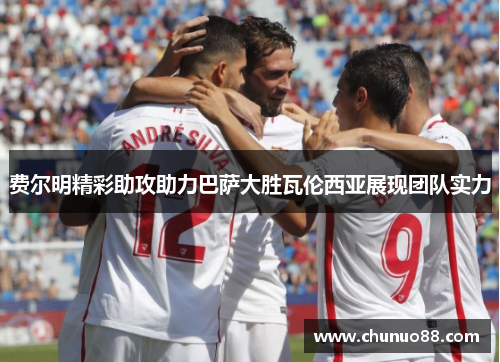 费尔明精彩助攻助力巴萨大胜瓦伦西亚展现团队实力