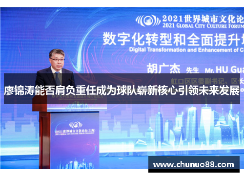 廖锦涛能否肩负重任成为球队崭新核心引领未来发展