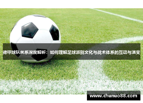 德甲球队关系深度解析：如何理解足球派别文化与战术体系的互动与演变