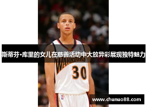 斯蒂芬·库里的女儿在慈善活动中大放异彩展现独特魅力